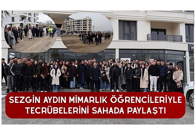 Sezgin Aydın Mimarlık öğrencileriyle tecrübelerini sahada paylaştı